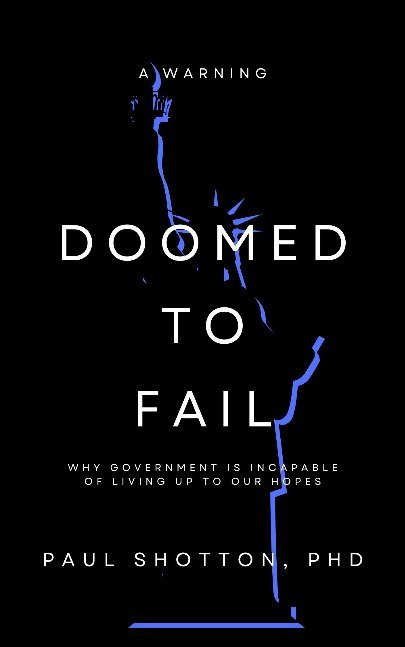 Doomed To Fail - Why Government Is Incapable Of Living Up To Our Hopes